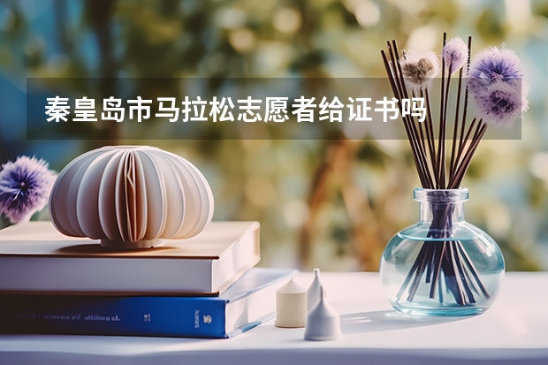 秦皇岛市马拉松志愿者给证书吗