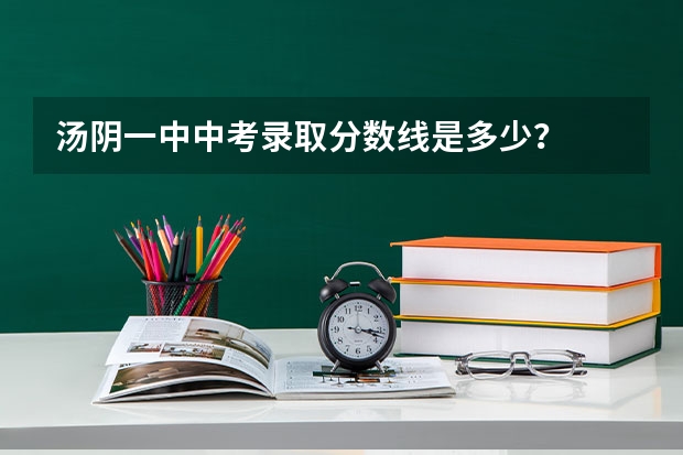 汤阴一中中考录取分数线是多少？