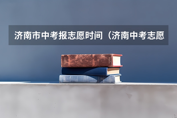 济南市中考报志愿时间（济南中考志愿填报流程）