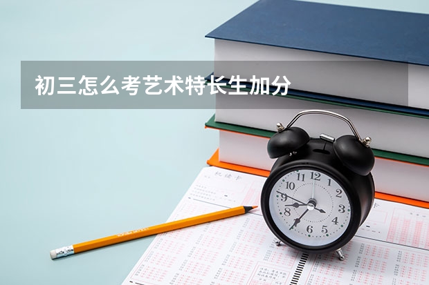 初三怎么考艺术特长生加分