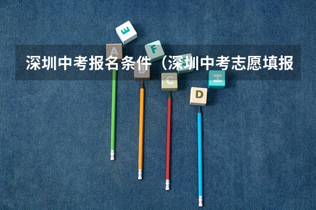 深圳中考报名条件（深圳中考志愿填报时间已定！2024年填报及录取规则详解）
