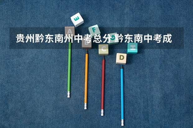 贵州黔东南州中考总分 黔东南中考成绩查询（黔东南中考成绩查询网）？
