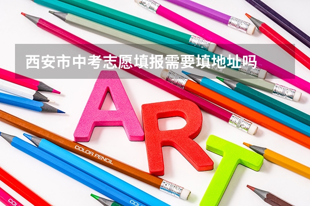 西安市中考志愿填报需要填地址吗