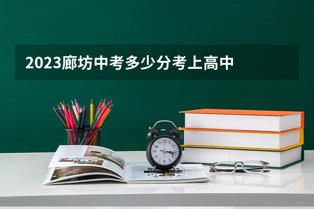 2023廊坊中考多少分考上高中