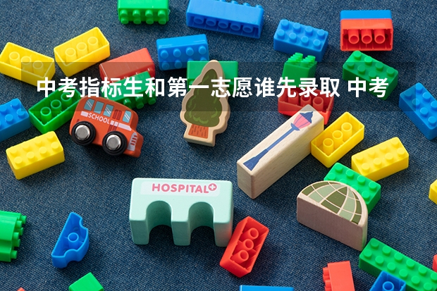 中考指标生和第一志愿谁先录取 中考提前批和第一批的区别