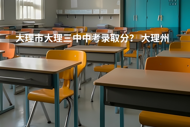 大理市大理三中中考录取分？ 大理州中考总分