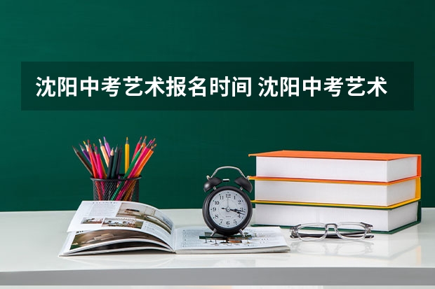 沈阳中考艺术报名时间 沈阳中考艺术特长生