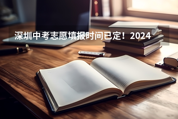 深圳中考志愿填报时间已定！2024年填报及录取规则详解 海南中考第三批志愿填报时间及入口