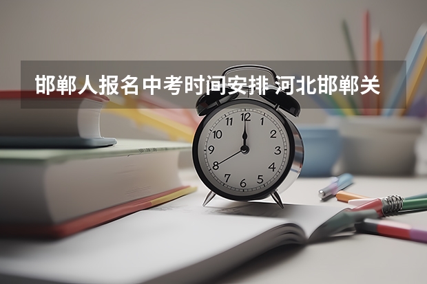 邯郸人报名中考时间安排 河北邯郸关于小学、初中招生工作的规定