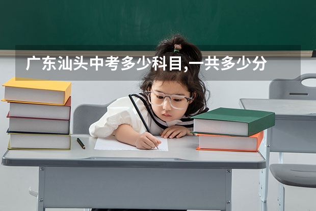 广东汕头中考多少科目,一共多少分