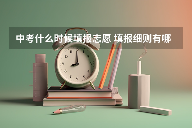 中考什么时候填报志愿 填报细则有哪些