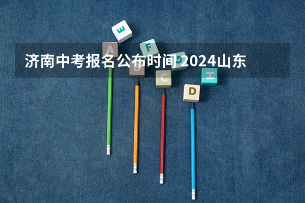 济南中考报名公布时间 2024山东济南中考各科目考试时间确定 几号开始中考