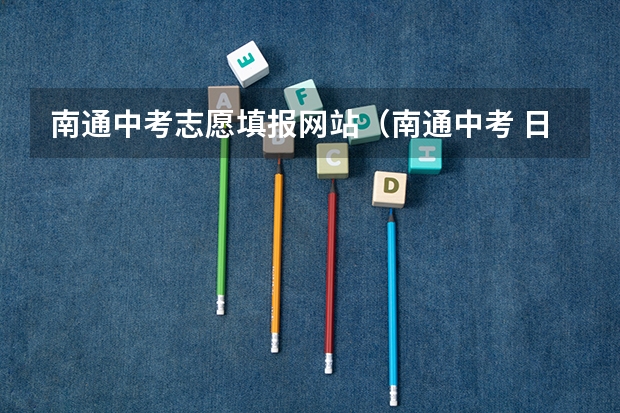 南通中考志愿填报网站(南通中考 日期)