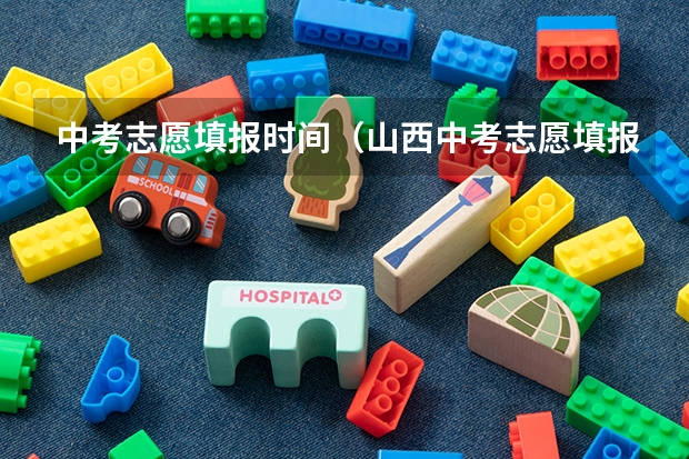 中考志愿填报时间（山西中考志愿填报时间）
