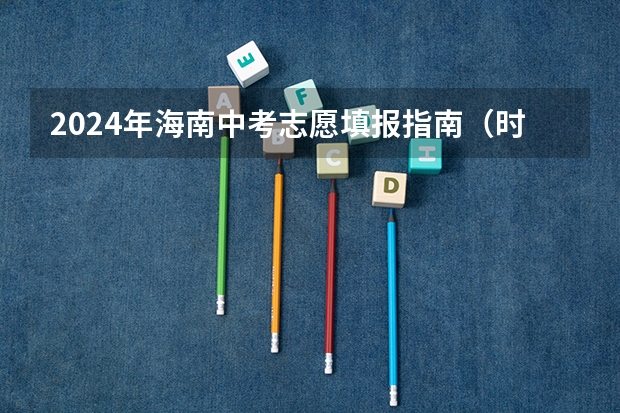 2024年海南中考志愿填报指南（时间+批次+提醒） 深圳中考志愿填报时间已定！2024年填报及录取规则详解
