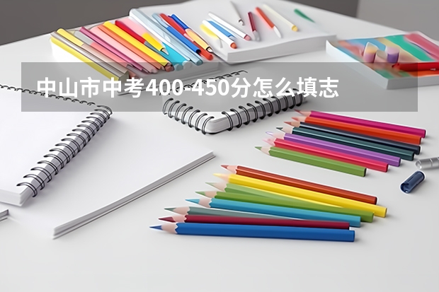 中山市中考400-450分怎么填志愿