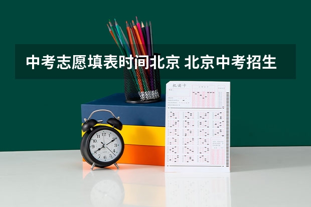 中考志愿填表时间北京 北京中考招生时间安排