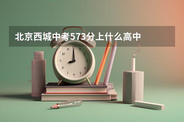 北京西城中考573分上什么高中