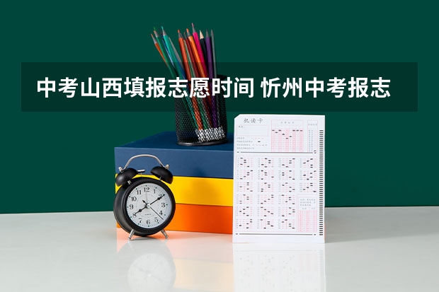 中考山西填报志愿时间 忻州中考报志愿时间