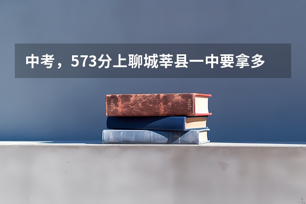 中考，573分上聊城莘县一中要拿多少钱