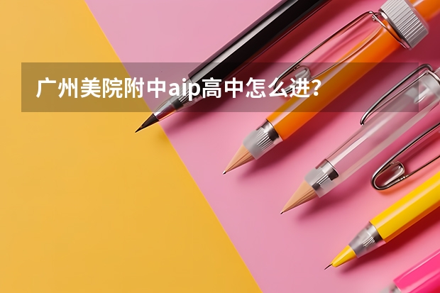广州美院附中aip高中怎么进？