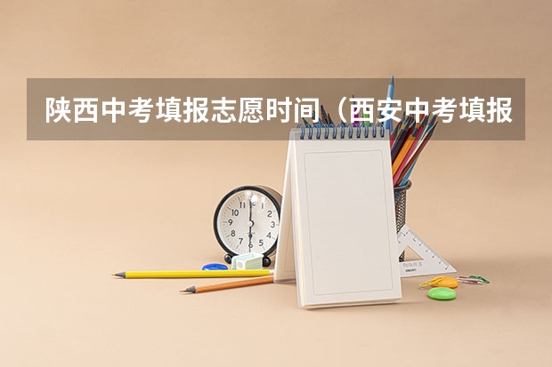 陕西中考填报志愿时间（西安中考填报志愿时间）