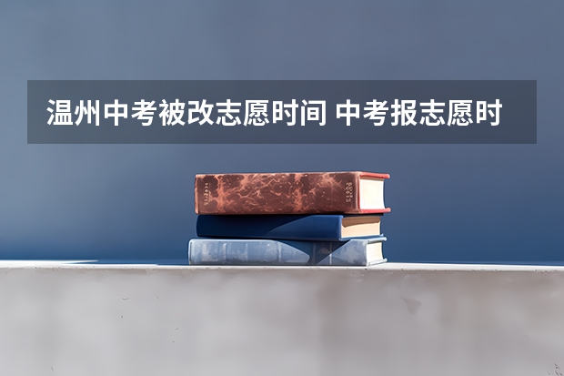 温州中考被改志愿时间 中考报志愿时间