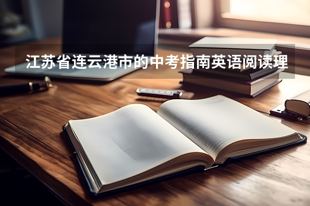 江苏省连云港市的中考指南英语阅读理解翻译 江苏省连云港市东海县中考科目