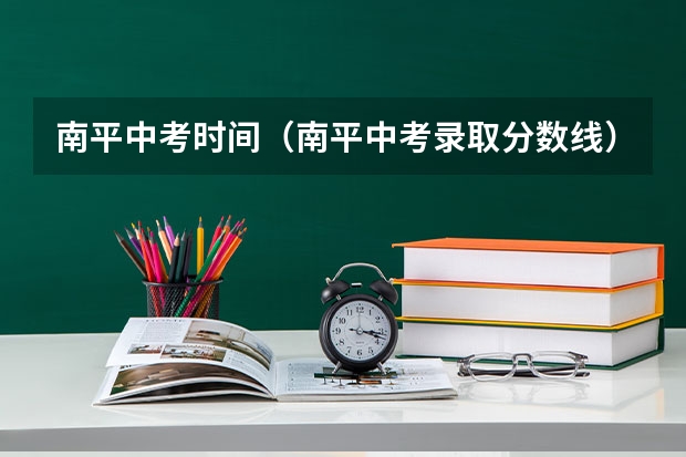 南平中考时间（南平中考录取分数线）