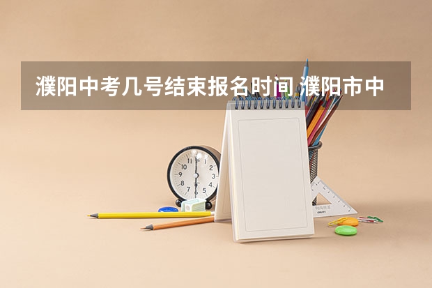 濮阳中考几号结束报名时间 濮阳市中考分数线