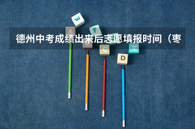 德州中考成绩出来后志愿填报时间（枣庄中考志愿填报时间）
