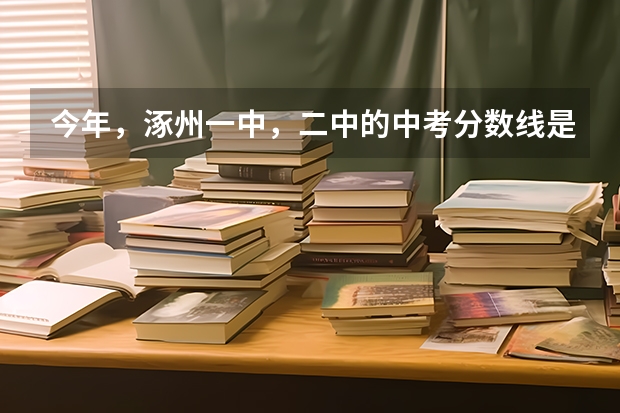 今年，涿州一中，二中的中考分数线是多少？