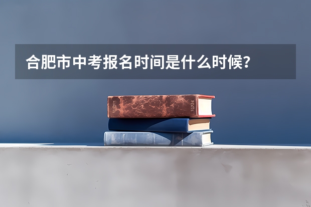 合肥市中考报名时间是什么时候？