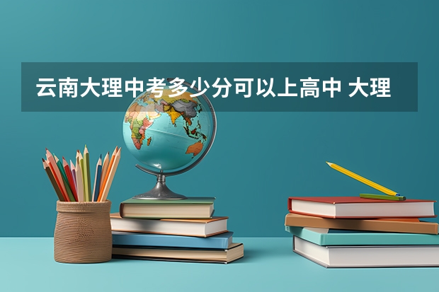 云南大理中考多少分可以上高中 大理市大理三中中考录取分？