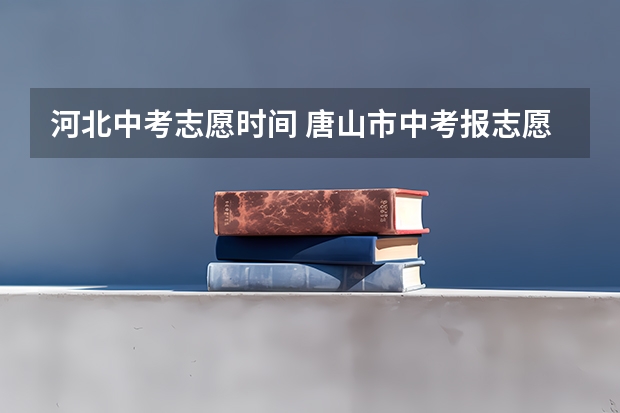河北中考志愿时间 唐山市中考报志愿时间