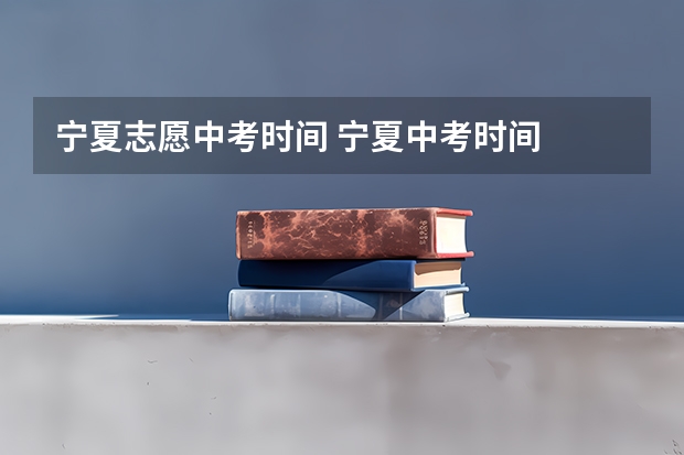 宁夏志愿中考时间 宁夏中考时间