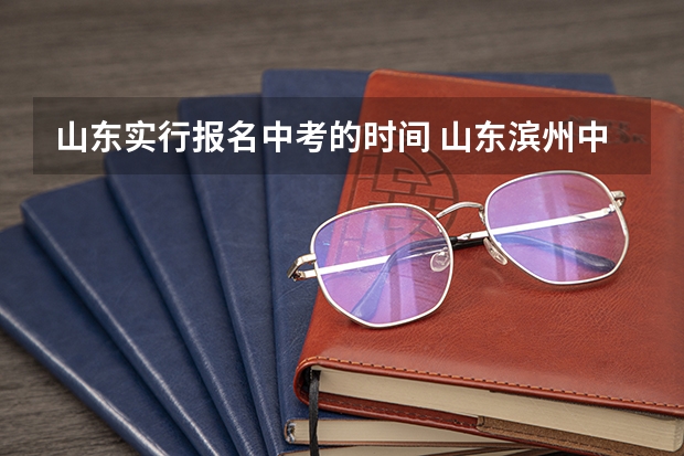 山东实行报名中考的时间 山东滨州中考时间
