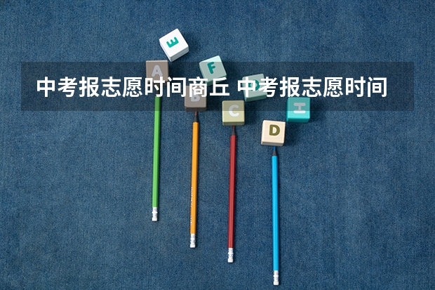 中考报志愿时间商丘 中考报志愿时间和截止时间