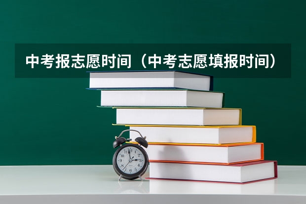 中考报志愿时间（中考志愿填报时间）