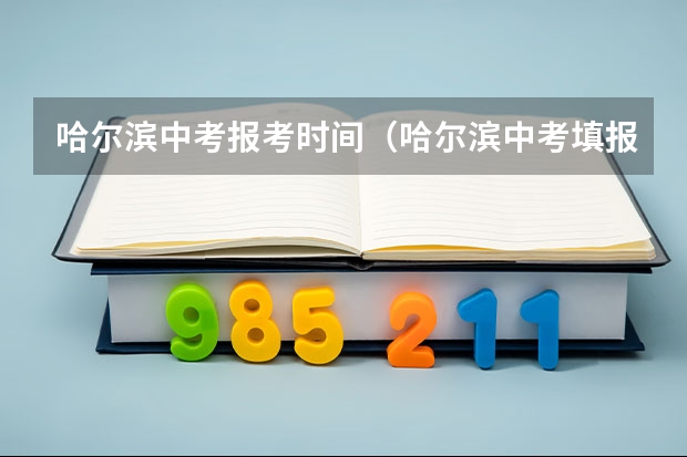 哈尔滨中考报考时间（哈尔滨中考填报志愿时间）