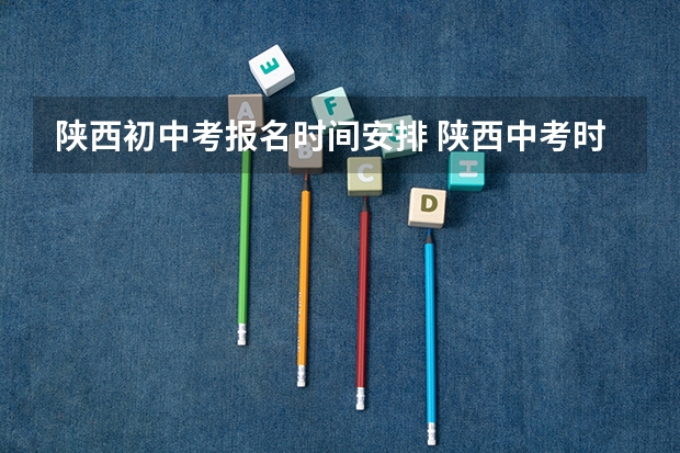 陕西初中考报名时间安排 陕西中考时间安排表