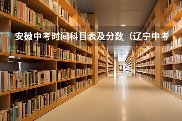 安徽中考时间科目表及分数（辽宁中考时间2024年时间表）
