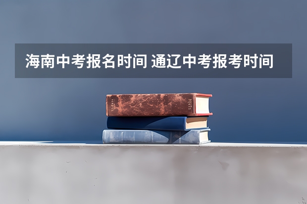 海南中考报名时间 通辽中考报考时间
