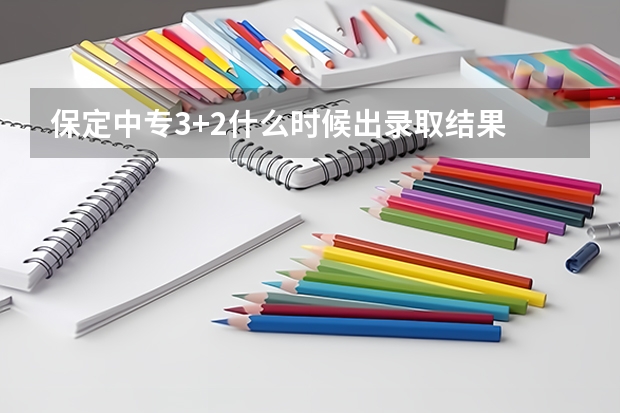 保定中专3+2什么时候出录取结果