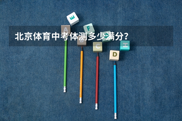 北京体育中考体测多少满分？