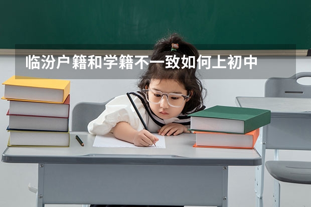 临汾户籍和学籍不一致如何上初中
