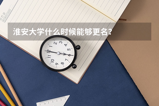淮安大学什么时候能够更名？