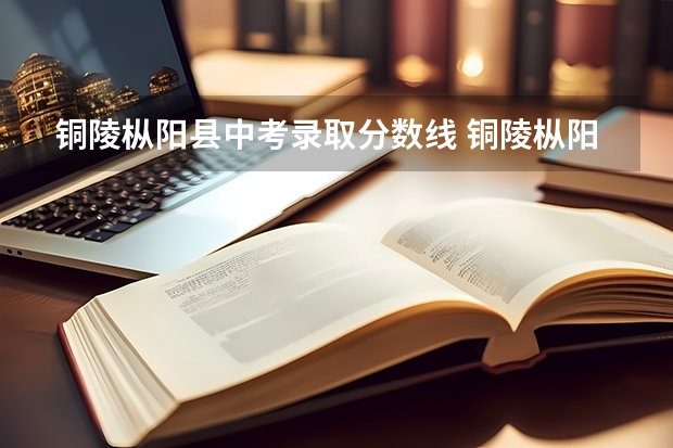 铜陵枞阳县中考录取分数线 铜陵枞阳一中录取分数线