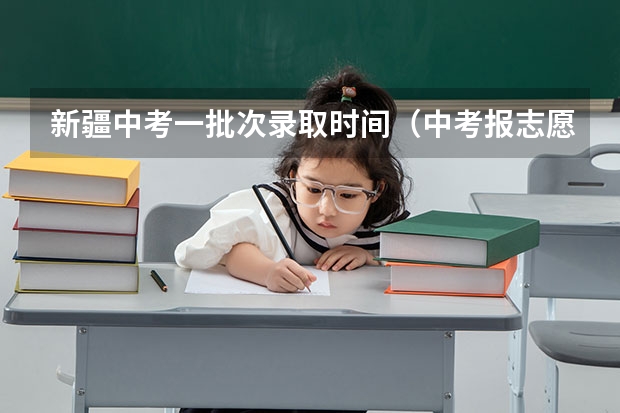新疆中考一批次录取时间（中考报志愿时间和截止时间）