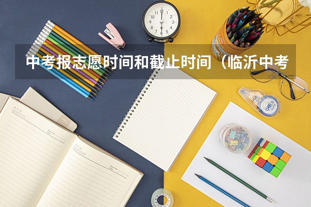 中考报志愿时间和截止时间（临沂中考志愿填报时间）